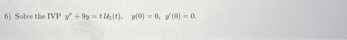 6) Solve the IVP \( y^{\prime \prime}+9 y=t \mathcal{U}_{2}(t), \quad y(0)=0, y^{\prime}(0)=0 \).