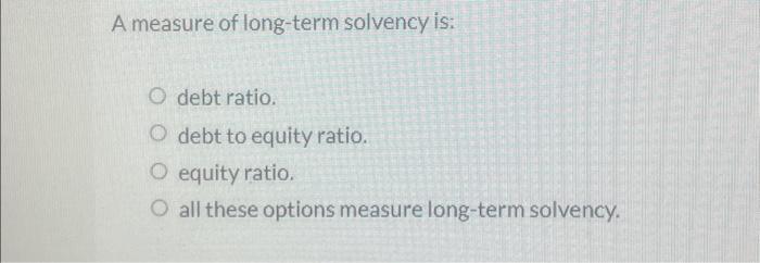 Solved A measure of long-term solvency is: O debt ratio. O | Chegg.com