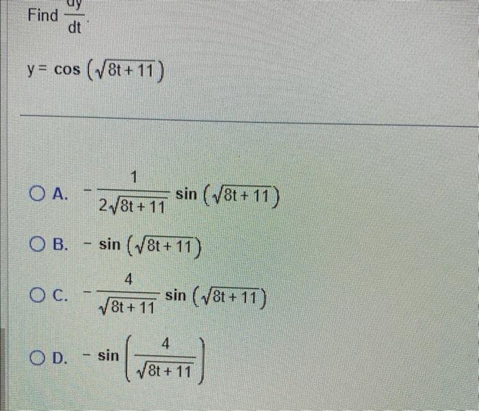 Find \( \frac{\mathrm{dy}}{\mathrm{dt}} \). \[ y=\cos (\sqrt{8 t+11}) \] A. \( -\frac{1}{2 \sqrt{8 t+11}} \sin (\sqrt{8 t+11}