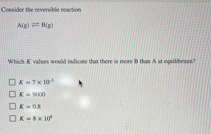 Solved Consider the reversible reaction A(g)⇌B(g) Which K | Chegg.com