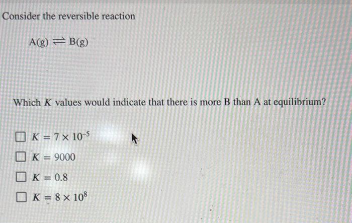 Solved Consider The Reversible Reaction A(g)⇌B(g) Which K | Chegg.com