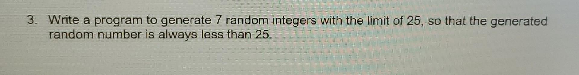 Solved 3. Write a program to generate 7 random integers with | Chegg.com