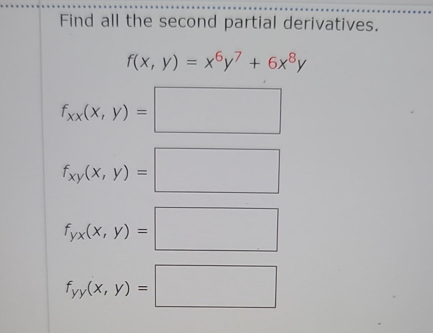 Find all the second partial derivatives. \[ f(x, y)=x^{6} y^{7}+6 x^{8} y \] \[ f_{x x}(x, y)= \] \[ f_{x y}(x, y)= \] \[ f_{