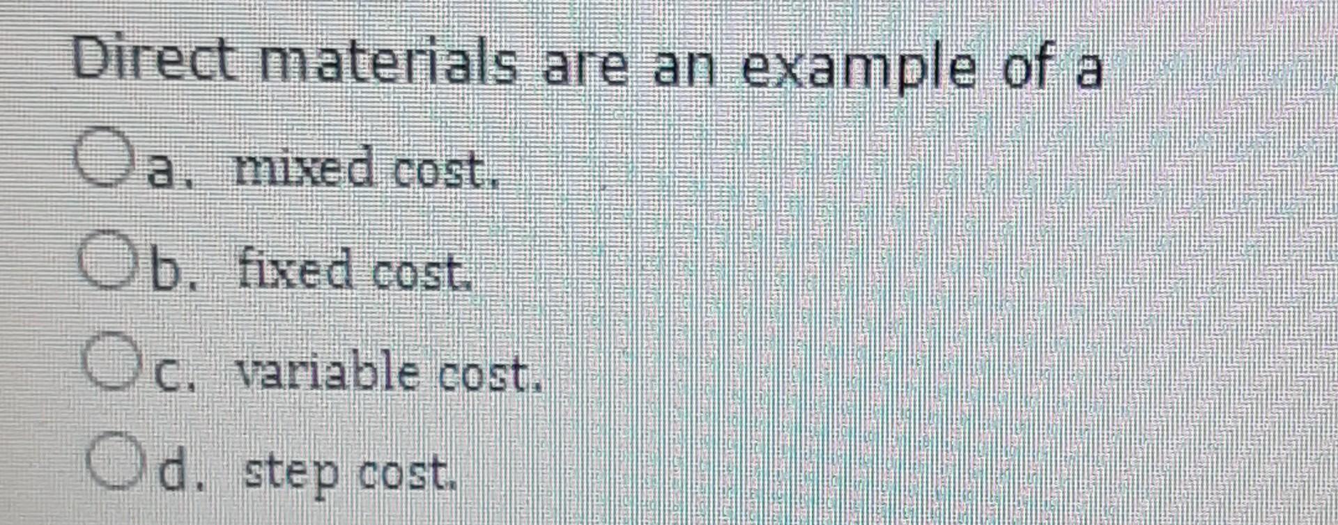 Solved Direct materials are an example of a a. mixed cost,