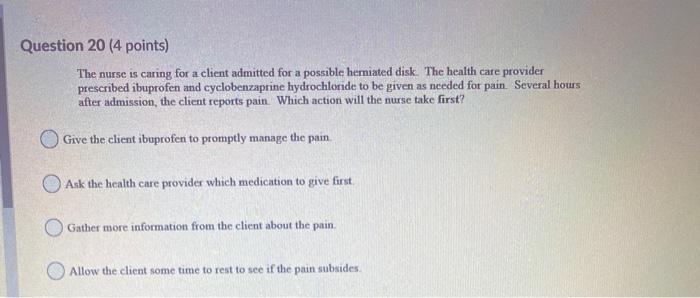 Question 20 (4 points) The nurse is caring for a client admitted for a possible herniated disk. The health care provider pres