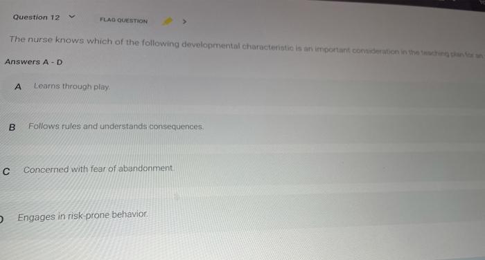 Question 12 FLAG QUESTION The nurse knows which of the following developmental characteristio is an important cortion in the