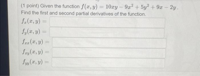 (1 point) Given the function \( f(x, y)=10 x y-9 x^{2}+5 y^{2}+9 x-2 y \). Find the first and second partial derivatives of t