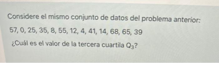 Considere el mismo conjunto de datos del problema anterior: \[ 57,0,25,35,8,55,12,4,41,14,68,65,39 \] ¿Cuál es el valor de la