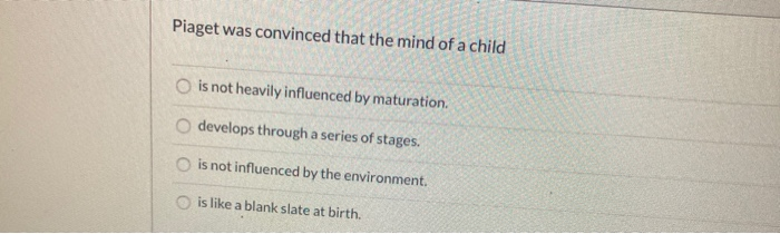 Solved Piaget was convinced that the mind of a child is not