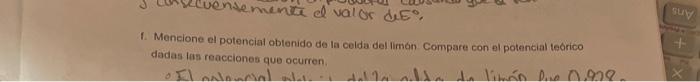 1. Mencione el potenciat obtenido de la celda del limón Compare con el potencial teorico dadas las reacciones que ocurren.