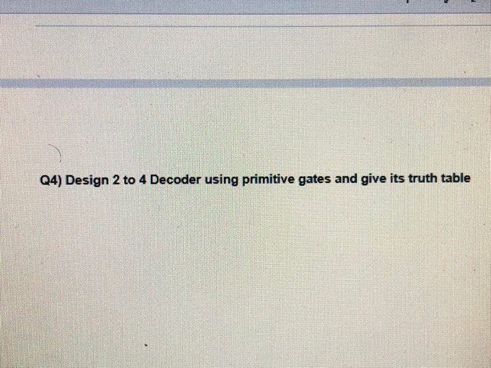 Solved Q4) Design 2 to 4 Decoder using primitive gates and | Chegg.com