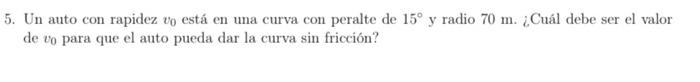 Un auto con rapidez \( v_{0} \) está en una curva con peralte de \( 15^{\circ} \) y radio \( 70 \mathrm{~m} \). ¿Cuál debe se