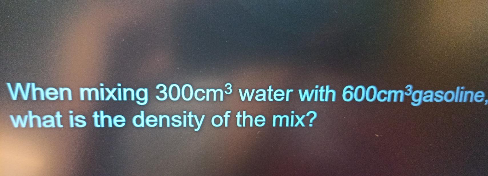 Solved When mixing 300cm water with 600cm gasoline, what is