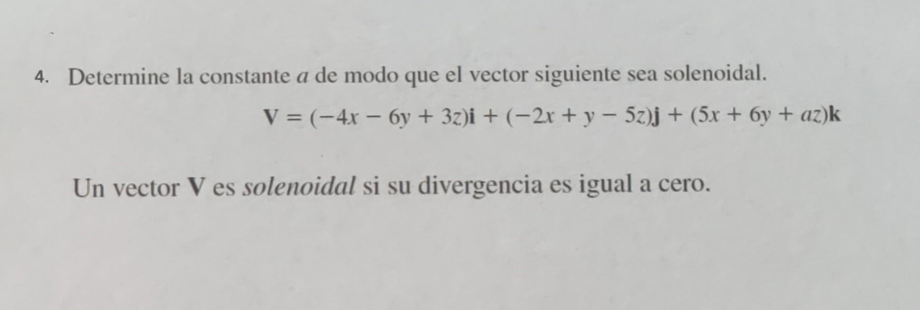 4. Determine la constante \( a \) de modo que el vector siguiente sea solenoidal. \[ \mathbf{V}=(-4 x-6 y+3 z) \mathbf{i}+(-2