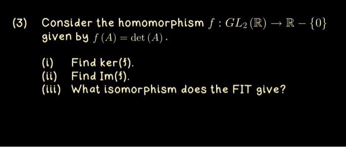 Solved (3) Consider The Homomorphism F:GL2(R)→R−{0} Given By | Chegg.com