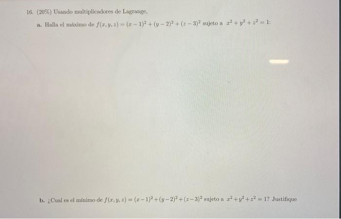 16. (20\%) Usando multiplicadores de Lagrange, a. Halla el miximo de \( f(x, y, z)=(x-1)^{2}+(y-2)^{2}+(z-3)^{2} \) sujeto a