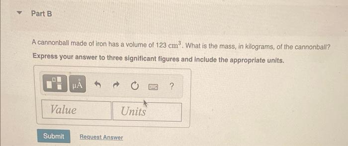 A cannonball made of iron has a volume of \( 123 \mathrm{~cm}^{3} \). What is the mass, in kilograms, of the cannonball?
Expr