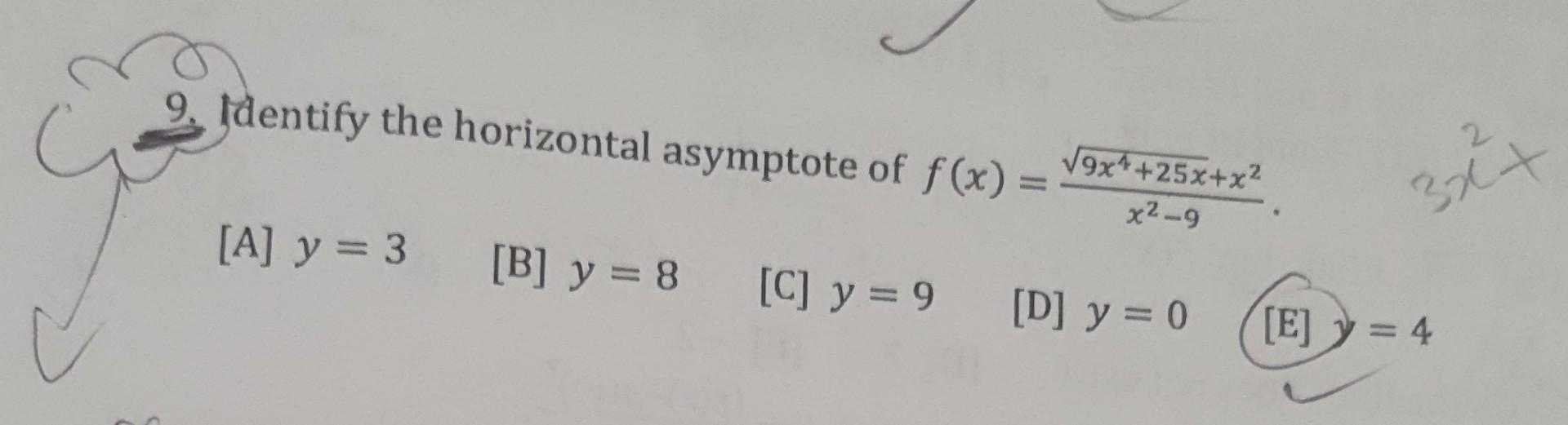 9. Identify the horizontal asymptote of \( f(x)=\frac{\sqrt{9 x^{4}+25 x}+x^{2}}{x^{2}-9} \). [A] \( y=3 \) [B] \( y=8 \) [C]