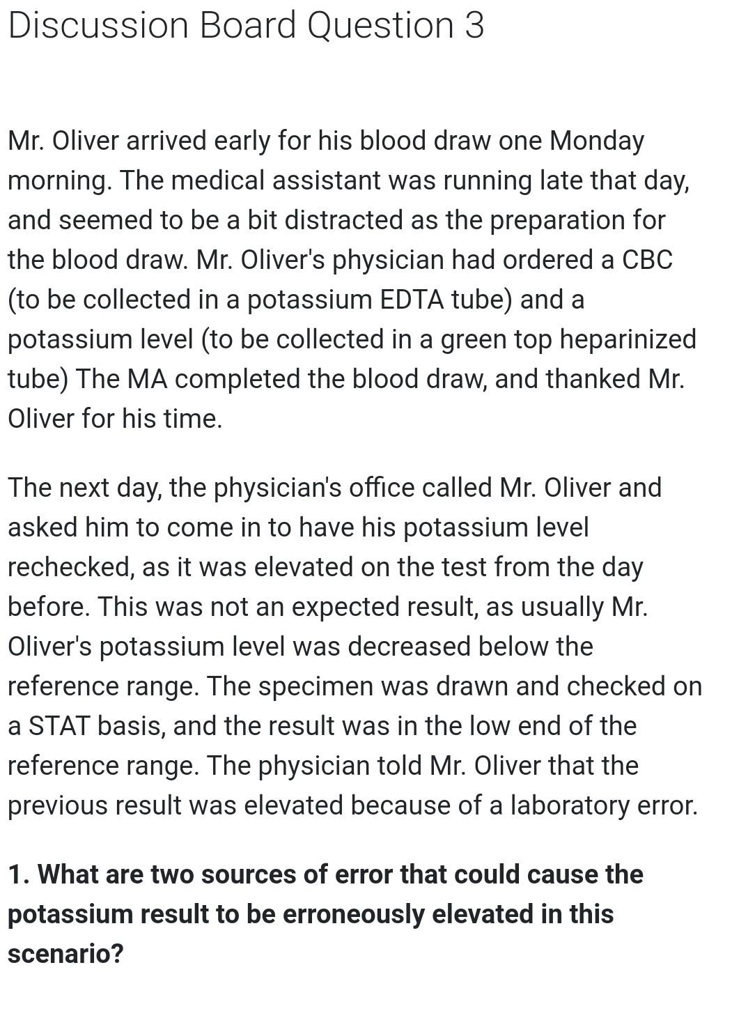 Discussion Board Question 3 Mr. Oliver arrived early for his blood draw one Monday morning. The medical assistant was running