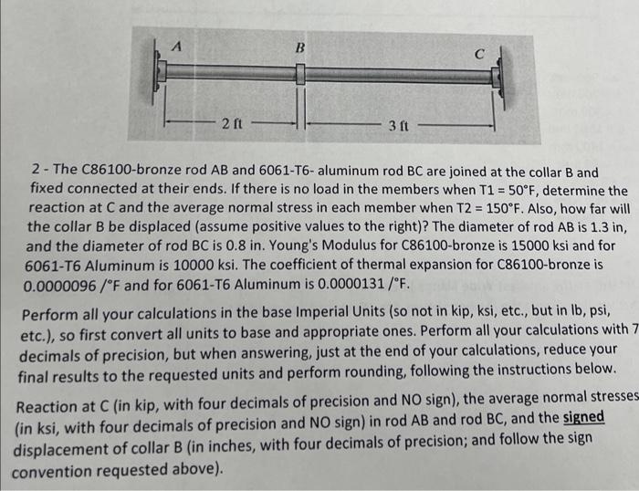 2 - The C86100-bronze rod \( A B \) and 6061-T6- aluminum rod \( B C \) are joined at the collar \( B \) and fixed connected