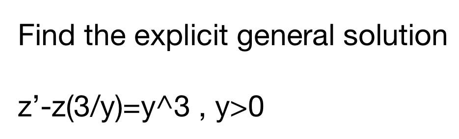 Solved Find the explicit general solution z'-z(3/y)=y^3, y>0 | Chegg.com