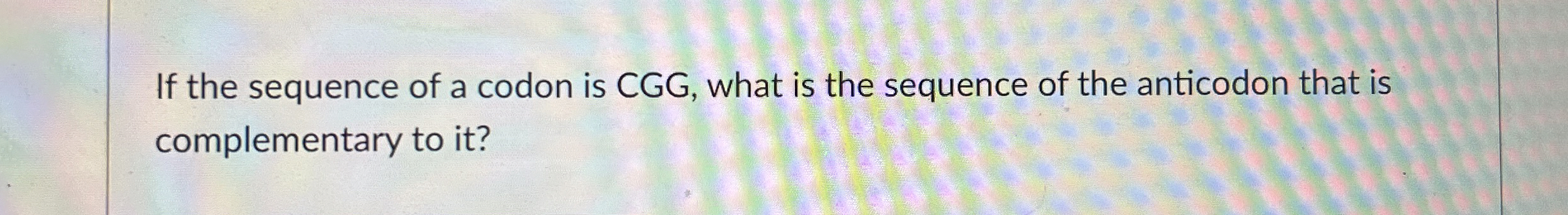 Solved If the sequence of a codon is CGG, ﻿what is the | Chegg.com