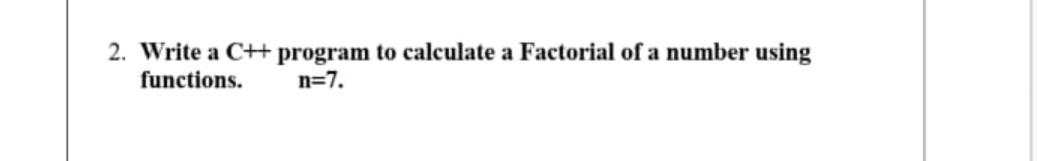 Solved 2. Write a C++ program to calculate a Factorial of a | Chegg.com