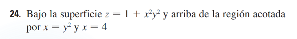 24. Bajo la superficie \( z=1+x^{2} y^{2} \) y arriba de la región acotada por \( x=y^{2} \) y \( x=4 \)