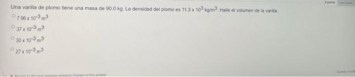 Una varilla de plomo tiene una masa de 90.0 kg. La densidad del plomo es 11.3 x 103 kg/m³. Halle el volumen de la varilla 07.