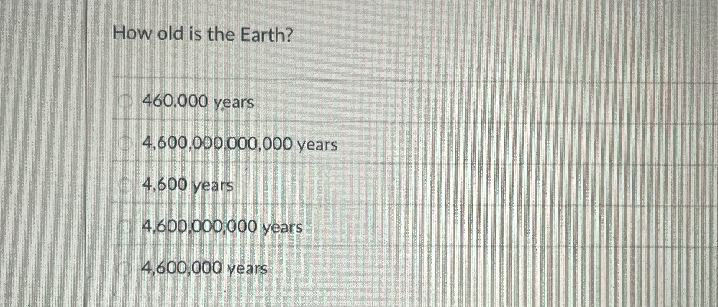 Solved How old is the Earth?460.000 ﻿years4,600,000,000,000 | Chegg.com