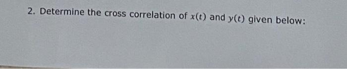 Solved 2. Determine the cross correlation of x(t) and y(t) | Chegg.com