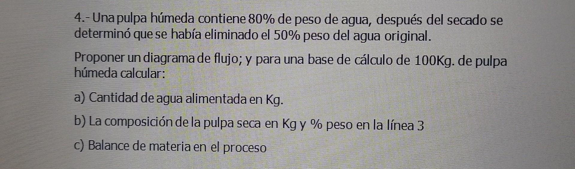 4.- Una pulpa húmeda contiene \( 80 \% \) de peso de agua, después del secado se determinó que se había eliminado el 50\% pes