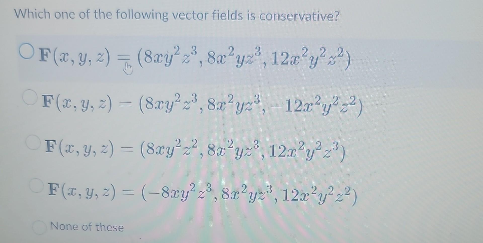 Which one of the following vector fields is conservative? \[ \begin{array}{l} \mathbb{F}(x, y, z)=\left(8 x y^{2} z^{3}, 8 x^