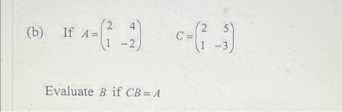 Solved (b) If 4-(1-2) A= Evaluate B If CB=A 2 5 C-(²-3) | Chegg.com