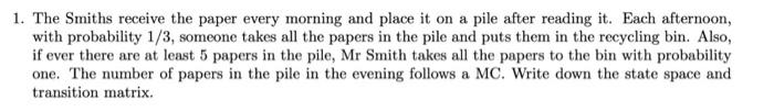 1. The Smiths receive the paper every morning and place it on a pile after reading it. Each afternoon, with probability 1/3,