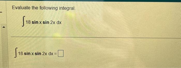 Evaluate the following integral. \[ \int 18 \sin x \sin 2 x d x \] \[ \int 18 \sin x \sin 2 x d x= \]