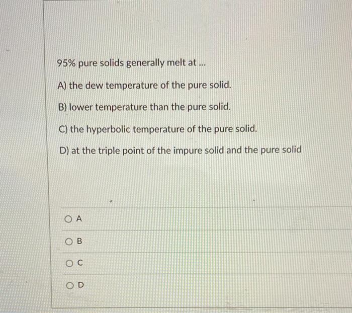 Solved 95% pure solids generally melt at... A) the dew | Chegg.com
