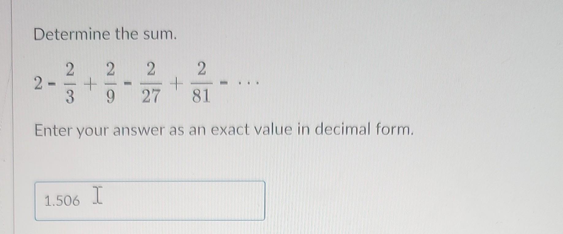 Solved Determine the sum. 2−32+92−272+812−⋯ Enter your | Chegg.com