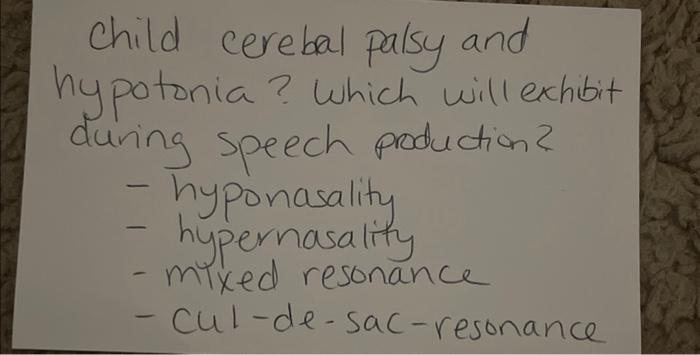 child cerebal palsy and hypotonia? Which will exhibit during speech production?
- hyponasality
- hypernasality
- mixed resona