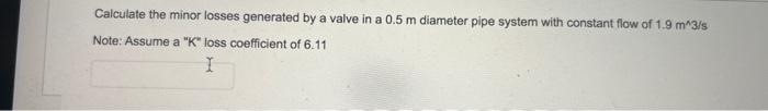 Solved Calculate the minor losses generated by a valve in a | Chegg.com