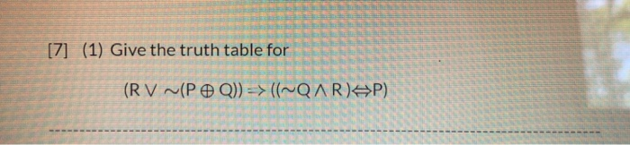 Solved [7] (1) Give the truth table for (RV ~( PQ)) => | Chegg.com