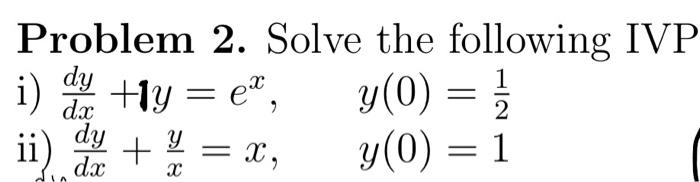 Problem 2. Solve the following IVP i) \( \frac{d y}{d x}+\mathbf{1} y=e^{x}, \quad y(0)=\frac{1}{2} \) ii) \( \frac{d y}{d x}