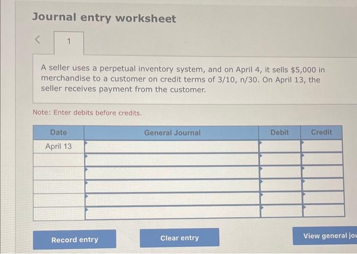 Journal entry worksheet
A seller uses a perpetual inventory system, and on April 4 , it sells \( \$ 5,000 \) in merchandise t