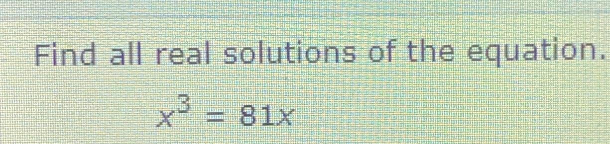 Solved Find All Real Solutions Of The Equation.x3=81x | Chegg.com