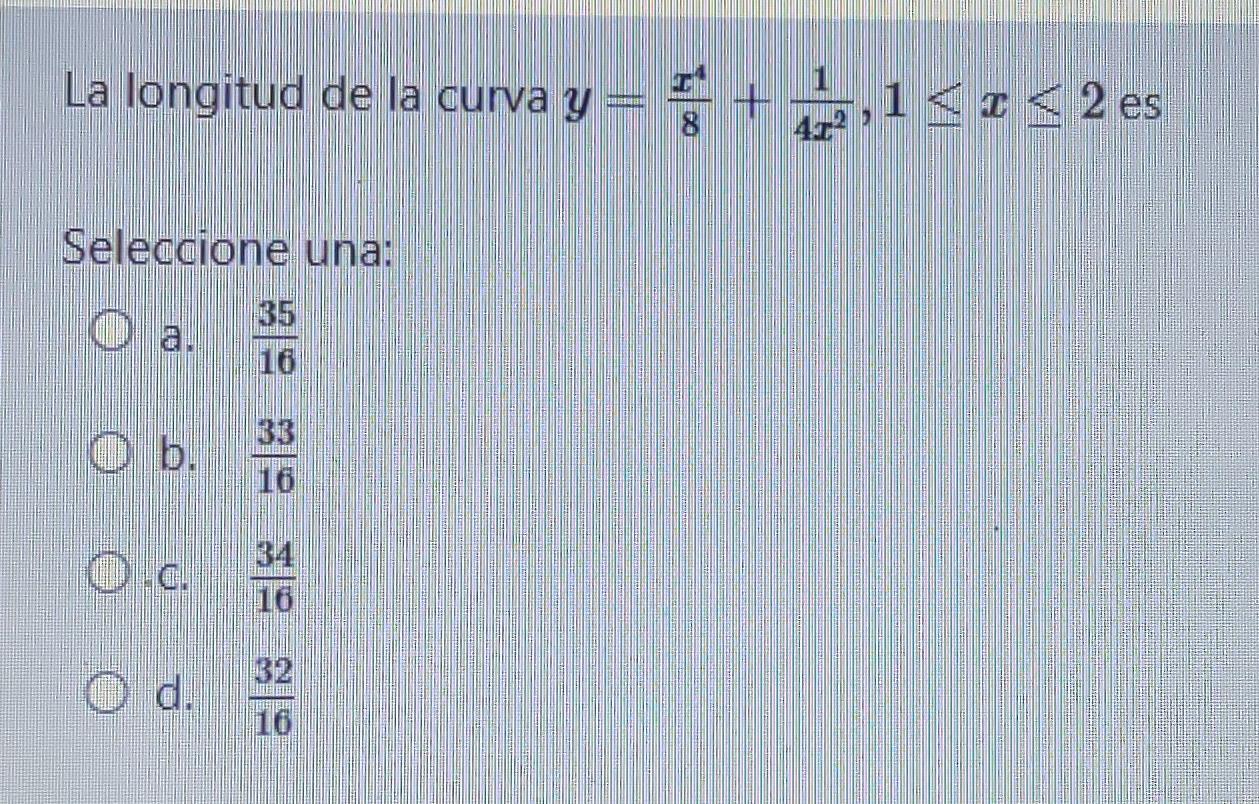 La longitud de la curva y = +1 << < 2 es yra , Seleccione una: O a. 35 16 O b. 33 10 O.c. 34 16 32 d. 16