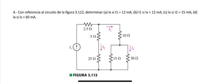 4.- Con referencia al circuito de la figura 3.112, determinar (a) lx si 11 = 12 mA; (b) 11 si lx = 12 mA; (c) Ix si 12 = 15 m