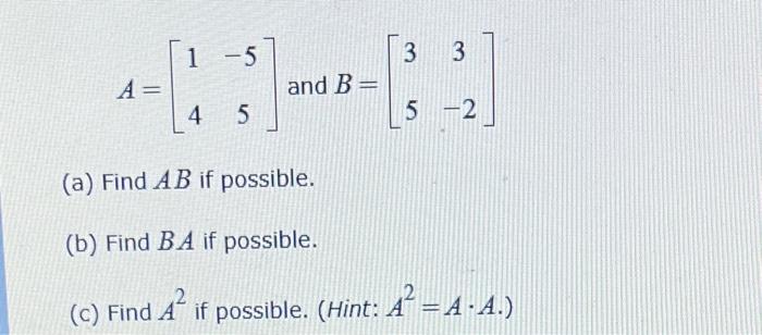 \( A=\left[\begin{array}{cc}1 & -5 \\ 4 & 5\end{array}\right] \) and \( B=\left[\begin{array}{cc}3 & 3 \\ 5 & -2\end{array}\r