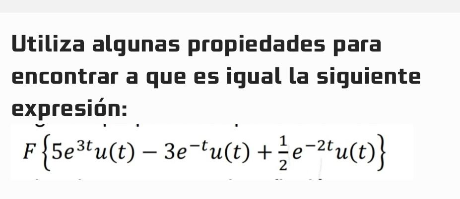 Utiliza algunas propiedades para encontrar a que es igual la siguiente expresión: \[ F\left\{5 e^{3 t} u(t)-3 e^{-t} u(t)+\fr