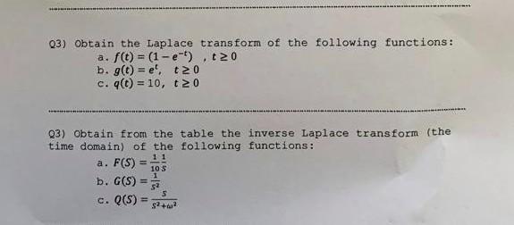 Q3) Obtain the Laplace transform of the following functions:
a. \( f(t)=\left(1-e^{-t}\right), t \geq 0 \)
b. \( g(t)=e^{t}, 