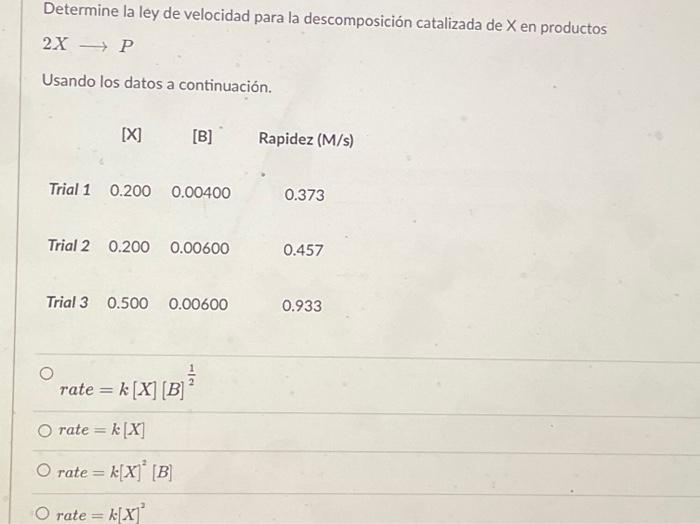 \[ 2 X \longrightarrow P \] Usando los datos a continuación. \[ \begin{array}{l} \text { rate }=k[X][B]^{\frac{1}{2}} \\ \tex